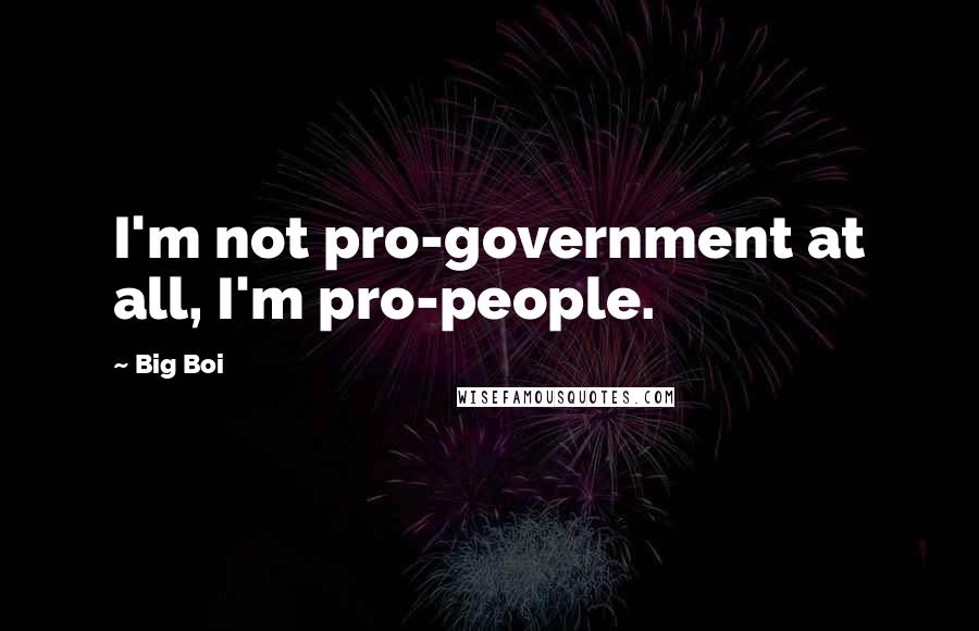 Big Boi Quotes: I'm not pro-government at all, I'm pro-people.