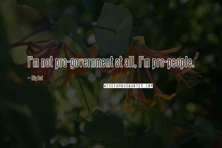 Big Boi Quotes: I'm not pro-government at all, I'm pro-people.