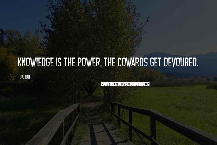 Big Boi Quotes: Knowledge is the power, the cowards get devoured.