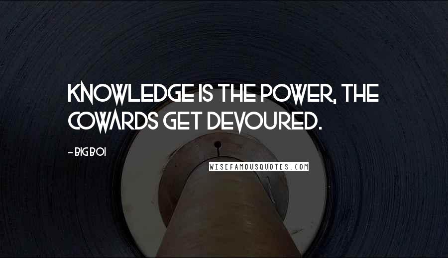 Big Boi Quotes: Knowledge is the power, the cowards get devoured.