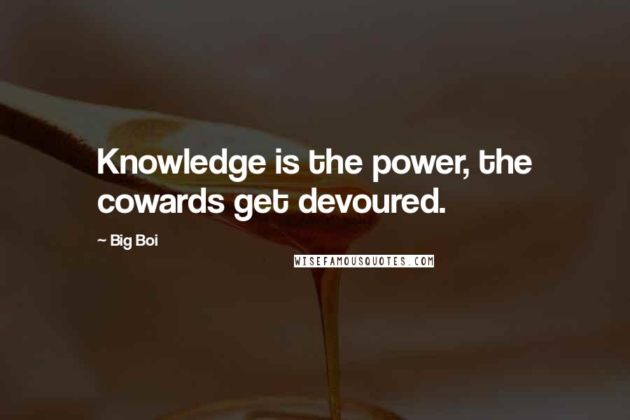 Big Boi Quotes: Knowledge is the power, the cowards get devoured.
