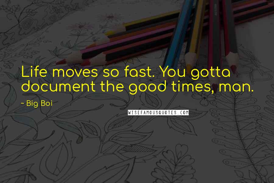 Big Boi Quotes: Life moves so fast. You gotta document the good times, man.