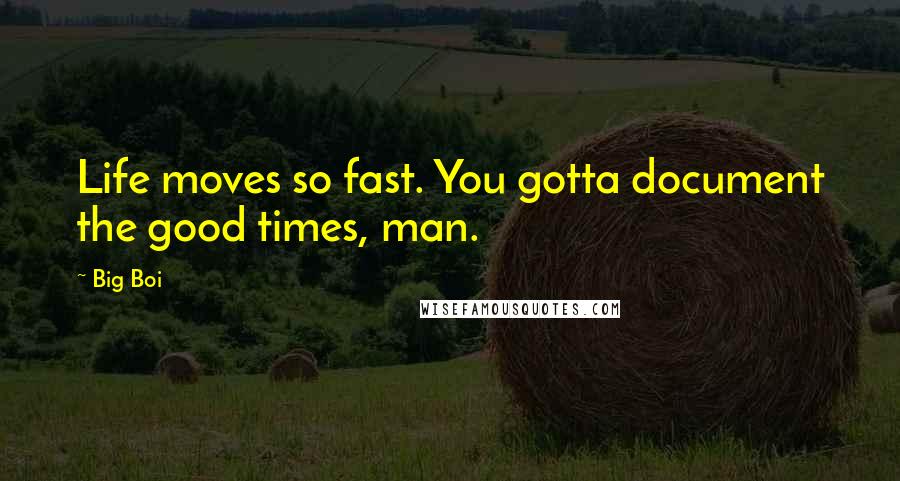 Big Boi Quotes: Life moves so fast. You gotta document the good times, man.