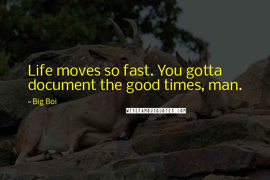 Big Boi Quotes: Life moves so fast. You gotta document the good times, man.