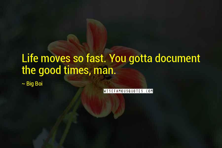 Big Boi Quotes: Life moves so fast. You gotta document the good times, man.