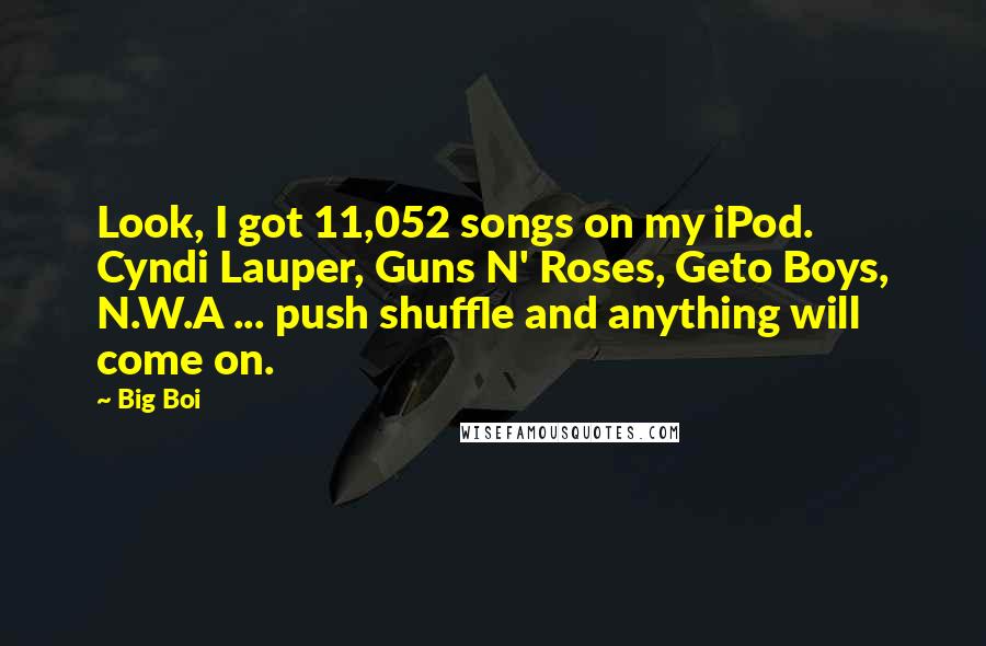 Big Boi Quotes: Look, I got 11,052 songs on my iPod. Cyndi Lauper, Guns N' Roses, Geto Boys, N.W.A ... push shuffle and anything will come on.