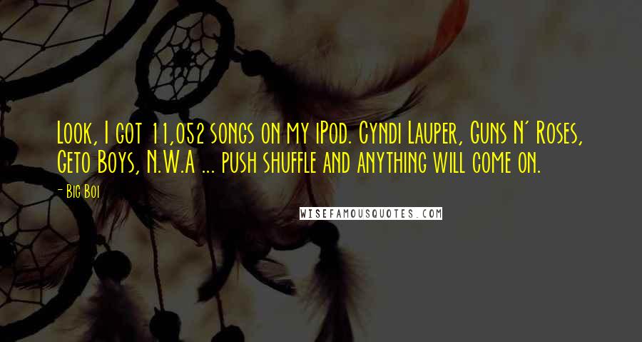 Big Boi Quotes: Look, I got 11,052 songs on my iPod. Cyndi Lauper, Guns N' Roses, Geto Boys, N.W.A ... push shuffle and anything will come on.