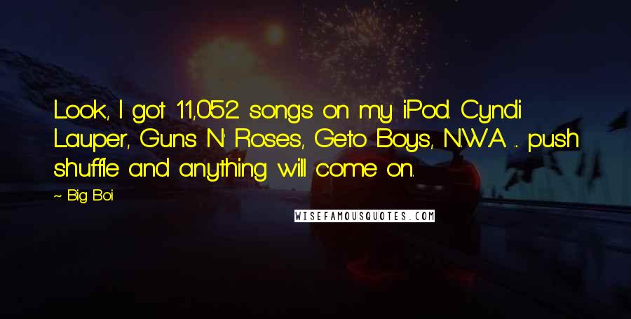 Big Boi Quotes: Look, I got 11,052 songs on my iPod. Cyndi Lauper, Guns N' Roses, Geto Boys, N.W.A ... push shuffle and anything will come on.