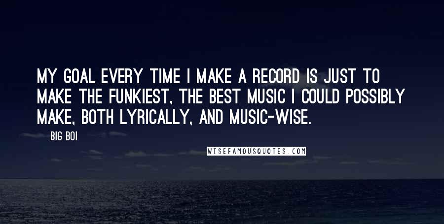 Big Boi Quotes: My goal every time I make a record is just to make the funkiest, the best music I could possibly make, both lyrically, and music-wise.