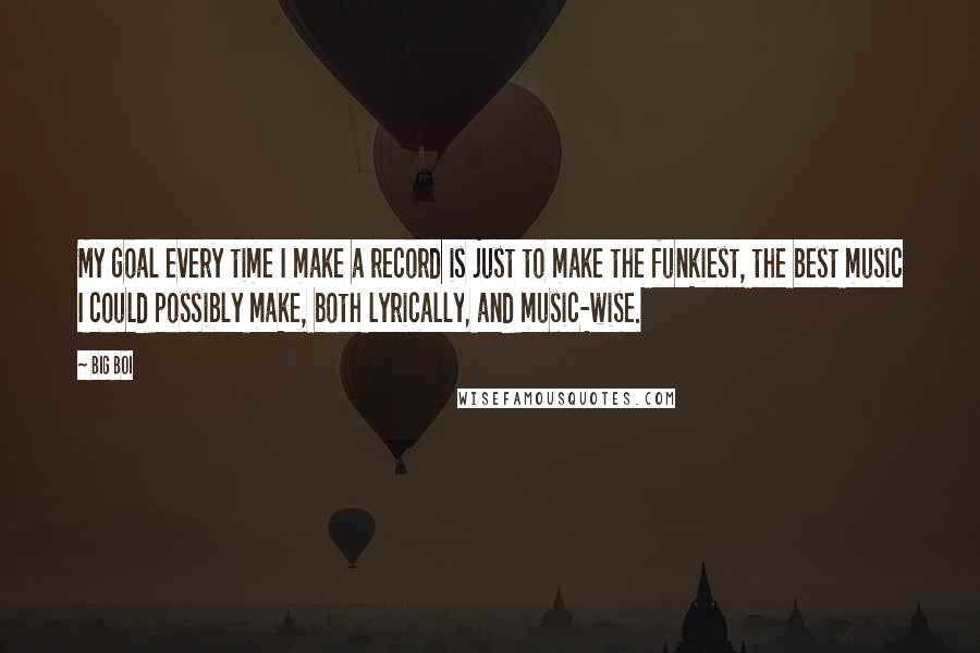 Big Boi Quotes: My goal every time I make a record is just to make the funkiest, the best music I could possibly make, both lyrically, and music-wise.