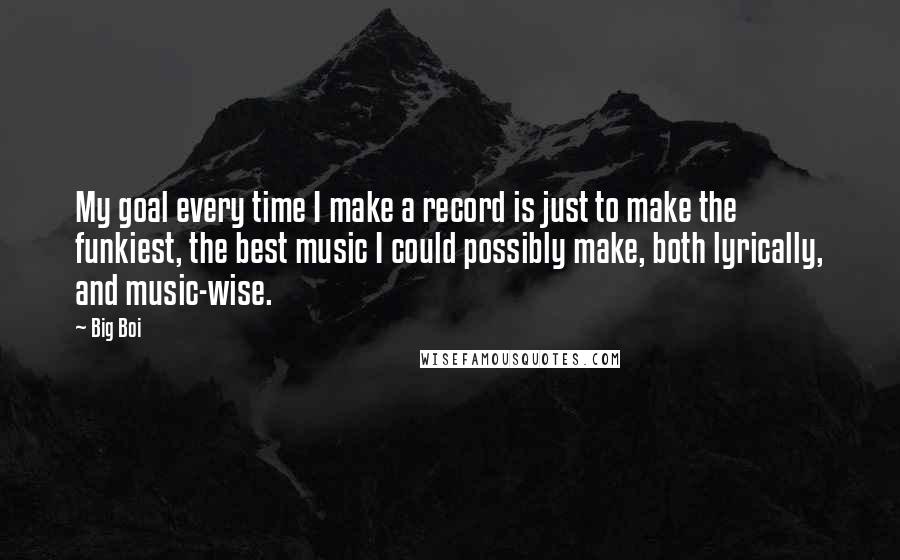 Big Boi Quotes: My goal every time I make a record is just to make the funkiest, the best music I could possibly make, both lyrically, and music-wise.