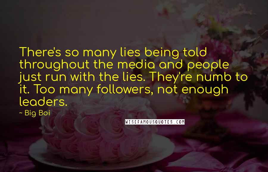 Big Boi Quotes: There's so many lies being told throughout the media and people just run with the lies. They're numb to it. Too many followers, not enough leaders.