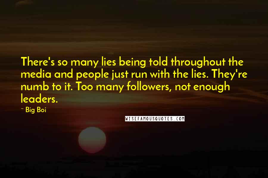 Big Boi Quotes: There's so many lies being told throughout the media and people just run with the lies. They're numb to it. Too many followers, not enough leaders.