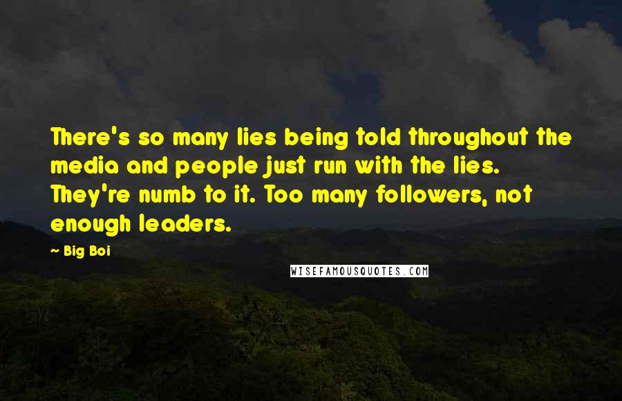 Big Boi Quotes: There's so many lies being told throughout the media and people just run with the lies. They're numb to it. Too many followers, not enough leaders.