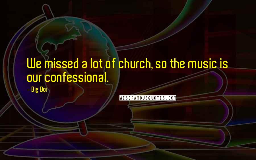 Big Boi Quotes: We missed a lot of church, so the music is our confessional.