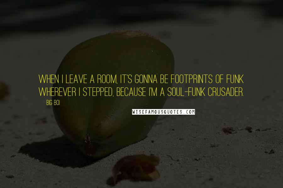 Big Boi Quotes: When I leave a room, it's gonna be footprints of funk wherever I stepped, because I'm a soul-funk crusader.