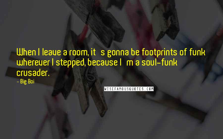 Big Boi Quotes: When I leave a room, it's gonna be footprints of funk wherever I stepped, because I'm a soul-funk crusader.