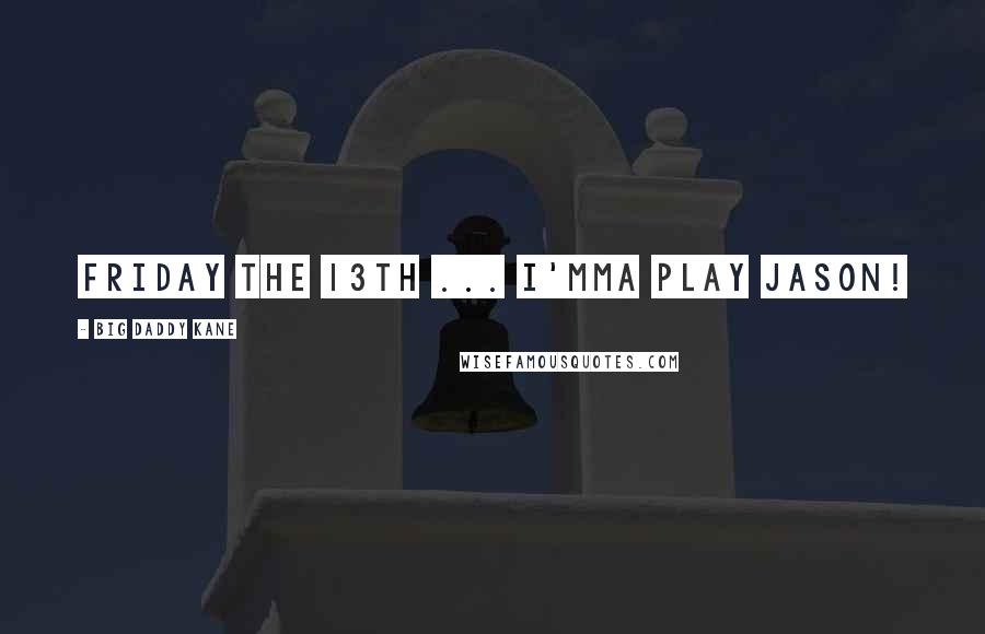 Big Daddy Kane Quotes: Friday the 13th ... I'mma play Jason!