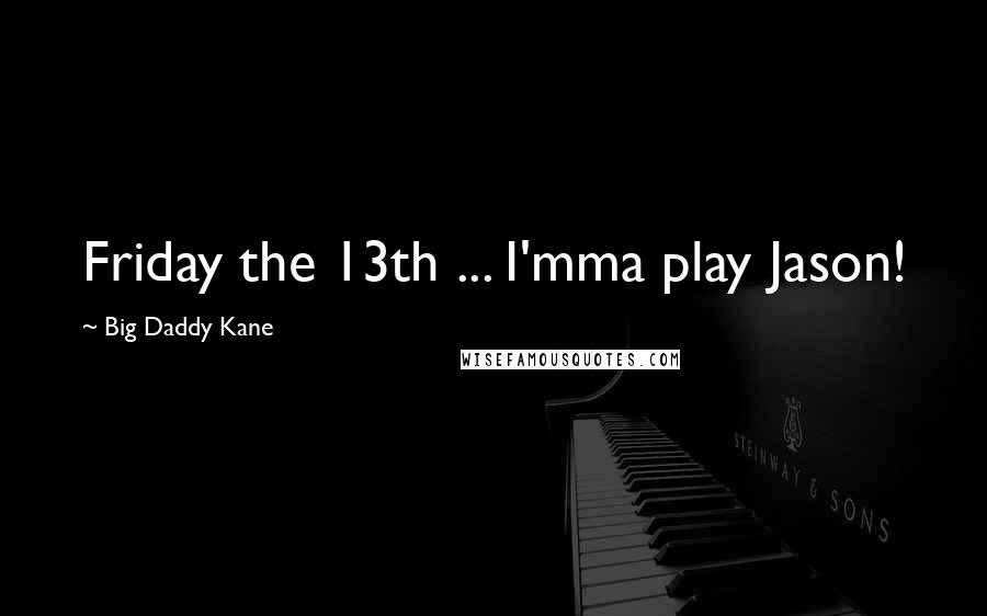 Big Daddy Kane Quotes: Friday the 13th ... I'mma play Jason!