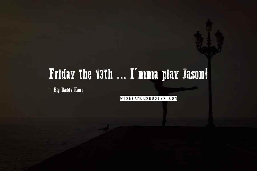 Big Daddy Kane Quotes: Friday the 13th ... I'mma play Jason!