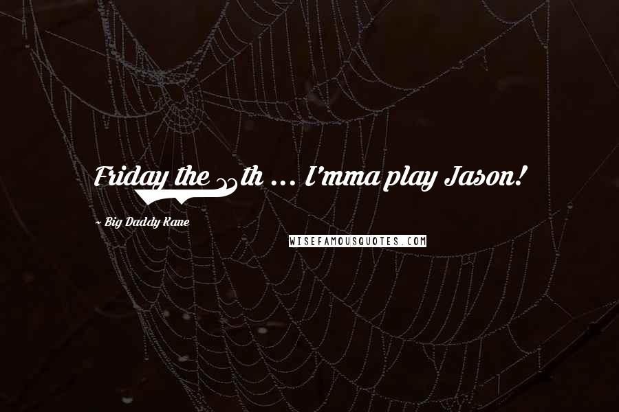 Big Daddy Kane Quotes: Friday the 13th ... I'mma play Jason!