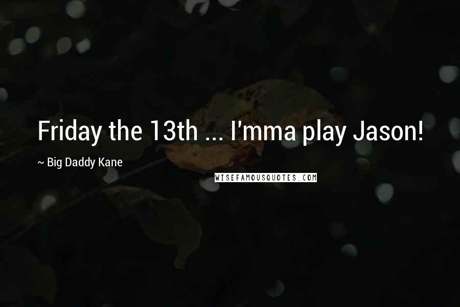 Big Daddy Kane Quotes: Friday the 13th ... I'mma play Jason!
