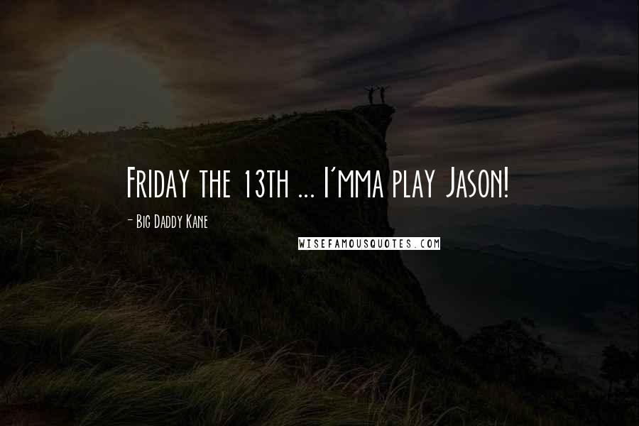 Big Daddy Kane Quotes: Friday the 13th ... I'mma play Jason!