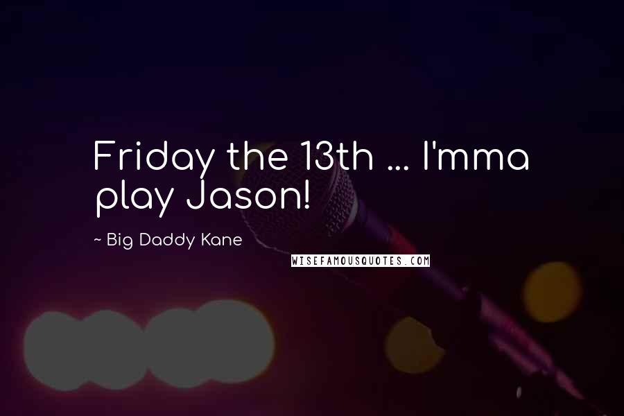 Big Daddy Kane Quotes: Friday the 13th ... I'mma play Jason!