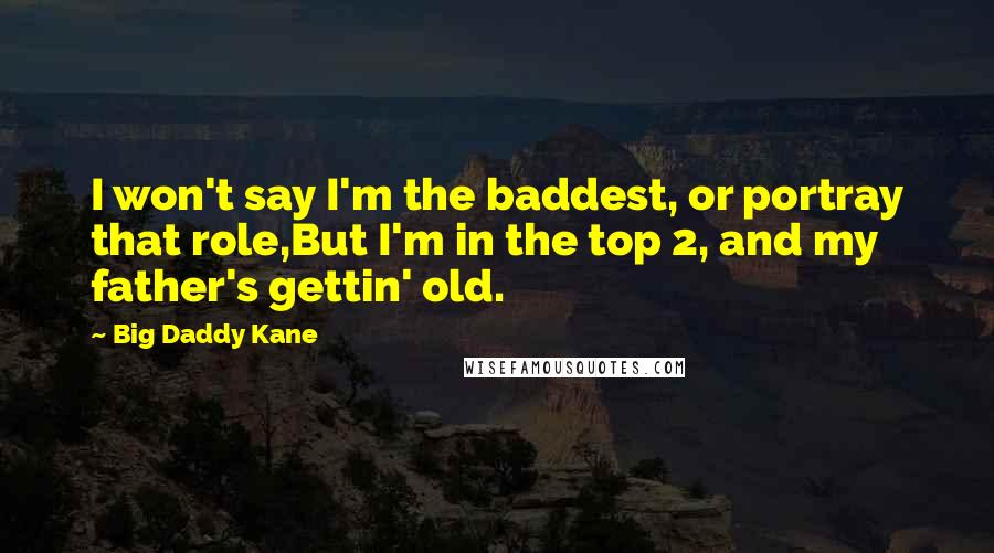 Big Daddy Kane Quotes: I won't say I'm the baddest, or portray that role,But I'm in the top 2, and my father's gettin' old.
