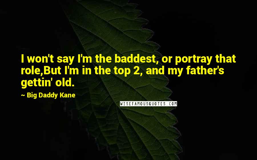 Big Daddy Kane Quotes: I won't say I'm the baddest, or portray that role,But I'm in the top 2, and my father's gettin' old.