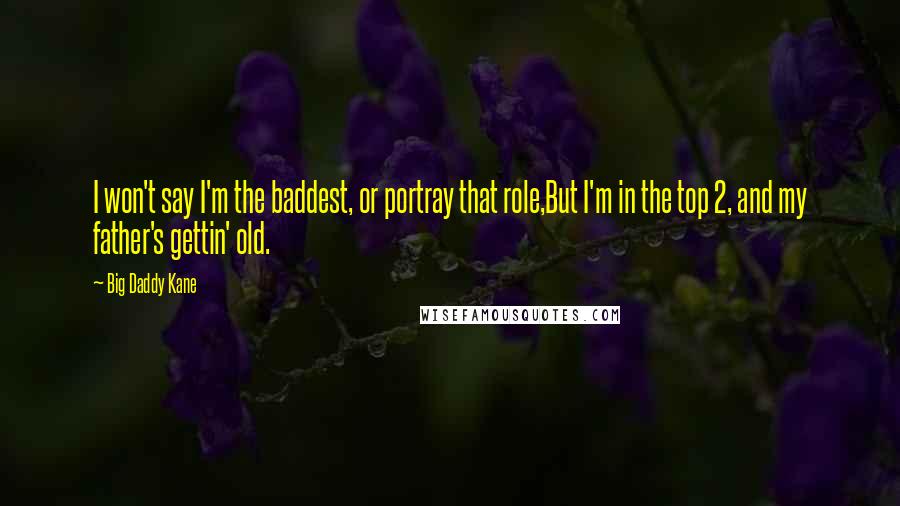 Big Daddy Kane Quotes: I won't say I'm the baddest, or portray that role,But I'm in the top 2, and my father's gettin' old.