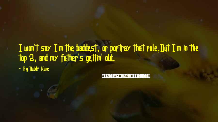 Big Daddy Kane Quotes: I won't say I'm the baddest, or portray that role,But I'm in the top 2, and my father's gettin' old.