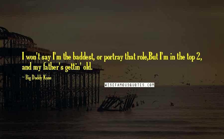 Big Daddy Kane Quotes: I won't say I'm the baddest, or portray that role,But I'm in the top 2, and my father's gettin' old.