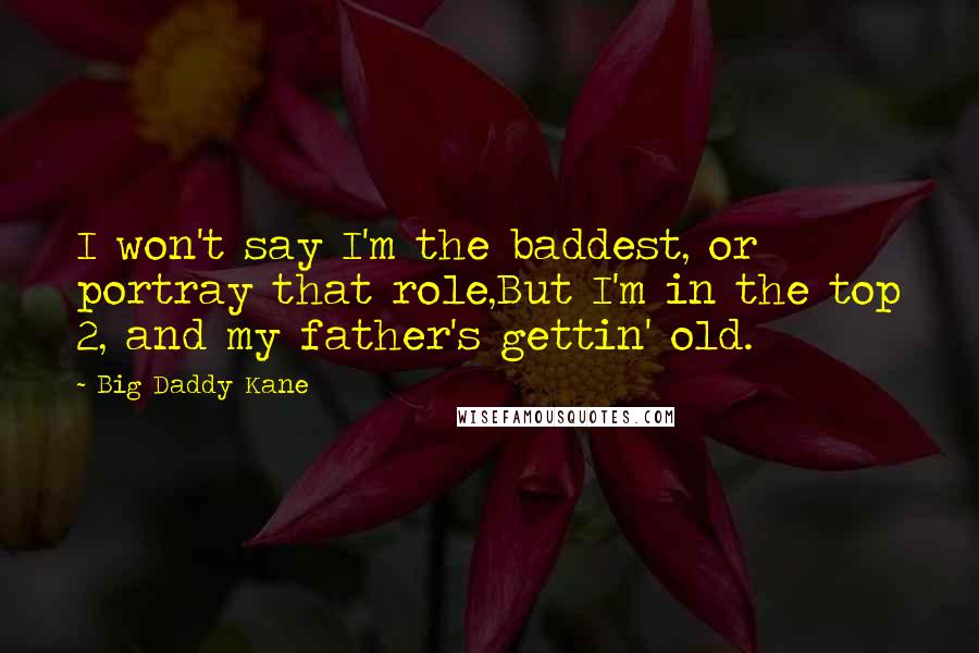 Big Daddy Kane Quotes: I won't say I'm the baddest, or portray that role,But I'm in the top 2, and my father's gettin' old.