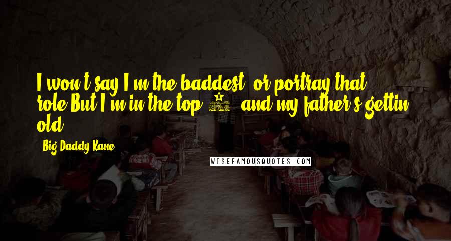 Big Daddy Kane Quotes: I won't say I'm the baddest, or portray that role,But I'm in the top 2, and my father's gettin' old.
