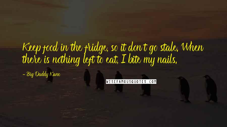 Big Daddy Kane Quotes: Keep food in the fridge, so it don't go stale. When there is nothing left to eat, I bite my nails.