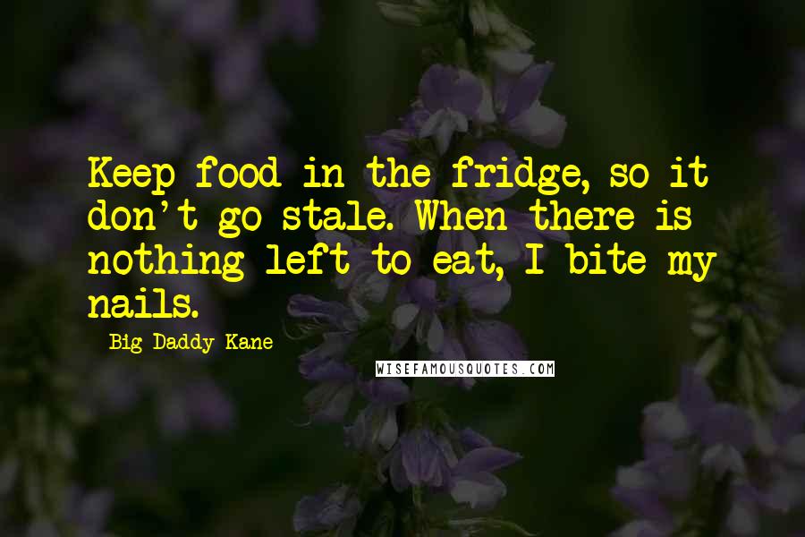 Big Daddy Kane Quotes: Keep food in the fridge, so it don't go stale. When there is nothing left to eat, I bite my nails.