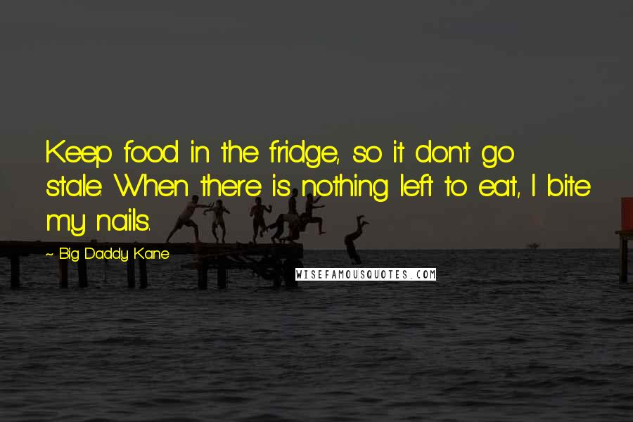 Big Daddy Kane Quotes: Keep food in the fridge, so it don't go stale. When there is nothing left to eat, I bite my nails.