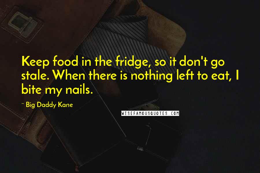 Big Daddy Kane Quotes: Keep food in the fridge, so it don't go stale. When there is nothing left to eat, I bite my nails.