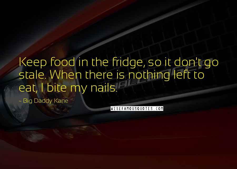 Big Daddy Kane Quotes: Keep food in the fridge, so it don't go stale. When there is nothing left to eat, I bite my nails.