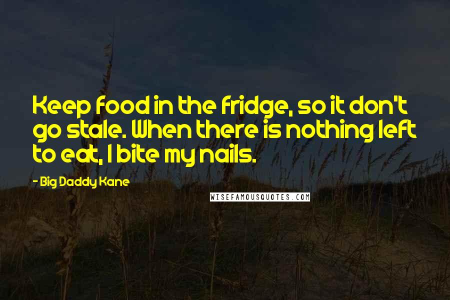 Big Daddy Kane Quotes: Keep food in the fridge, so it don't go stale. When there is nothing left to eat, I bite my nails.