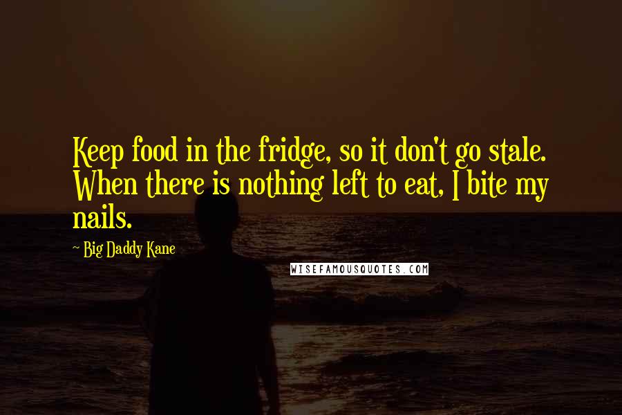 Big Daddy Kane Quotes: Keep food in the fridge, so it don't go stale. When there is nothing left to eat, I bite my nails.