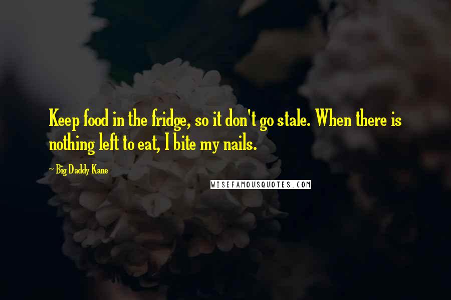 Big Daddy Kane Quotes: Keep food in the fridge, so it don't go stale. When there is nothing left to eat, I bite my nails.