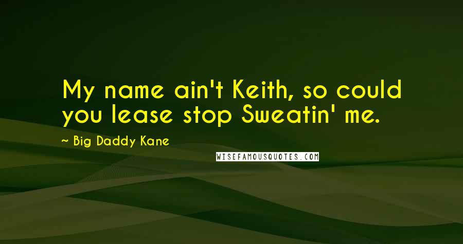 Big Daddy Kane Quotes: My name ain't Keith, so could you lease stop Sweatin' me.