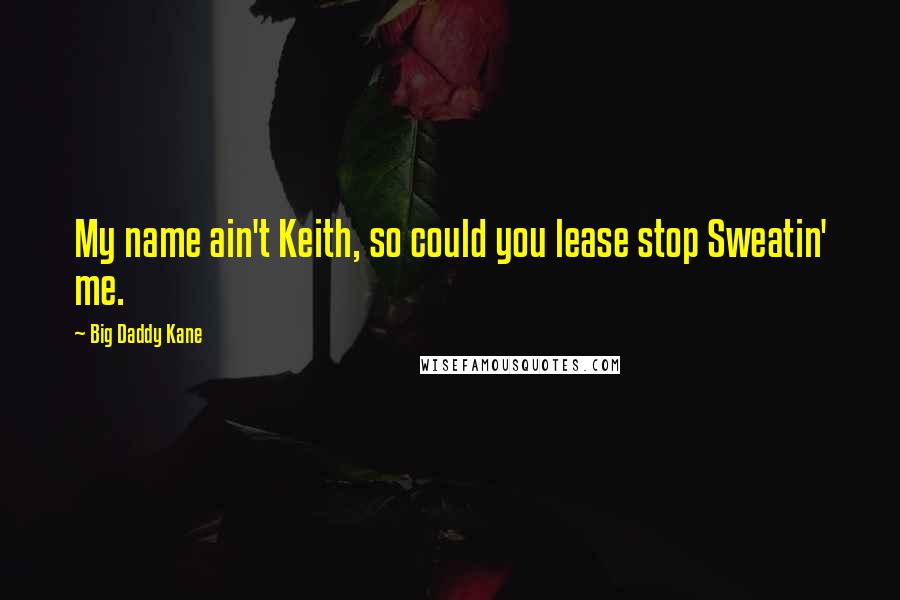 Big Daddy Kane Quotes: My name ain't Keith, so could you lease stop Sweatin' me.