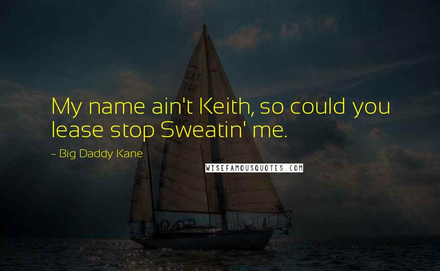 Big Daddy Kane Quotes: My name ain't Keith, so could you lease stop Sweatin' me.