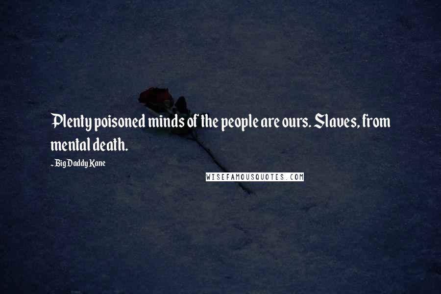 Big Daddy Kane Quotes: Plenty poisoned minds of the people are ours. Slaves, from mental death.