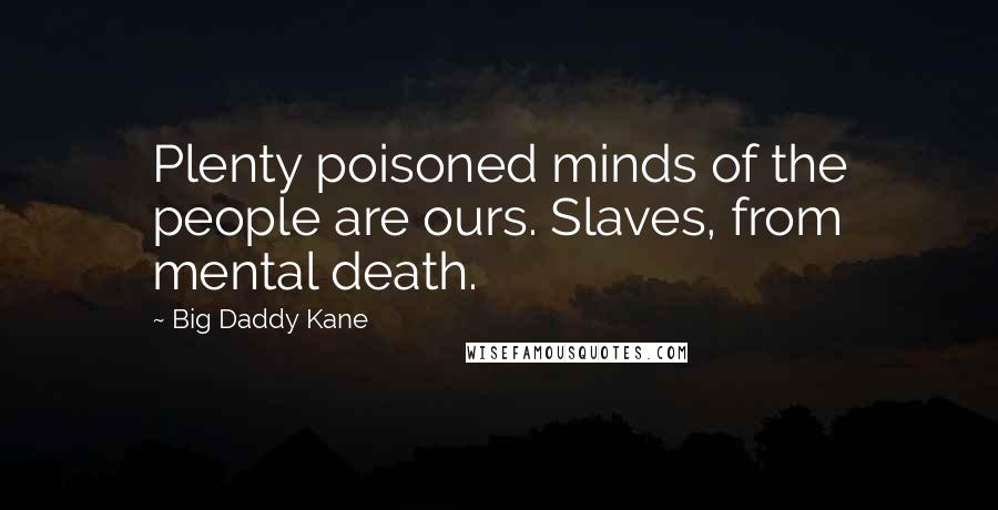 Big Daddy Kane Quotes: Plenty poisoned minds of the people are ours. Slaves, from mental death.