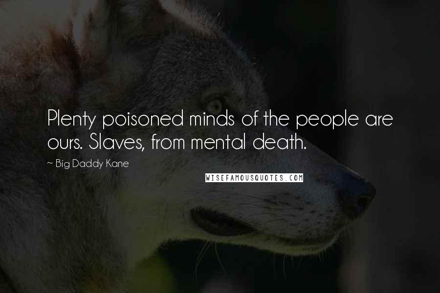 Big Daddy Kane Quotes: Plenty poisoned minds of the people are ours. Slaves, from mental death.