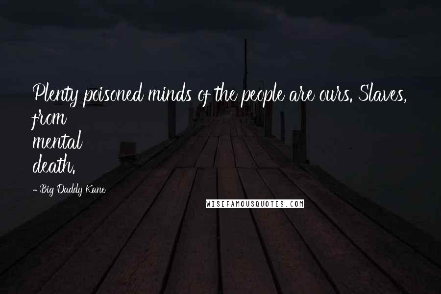 Big Daddy Kane Quotes: Plenty poisoned minds of the people are ours. Slaves, from mental death.